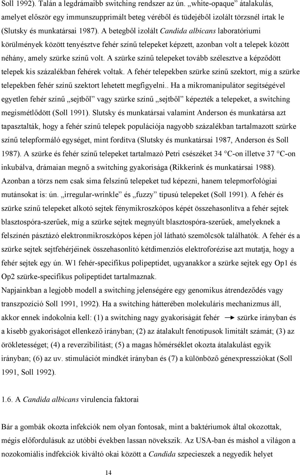 A betegből izolált Candida albicans laboratóriumi körülmények között tenyésztve fehér színű telepeket képzett, azonban volt a telepek között néhány, amely szürke színű volt.