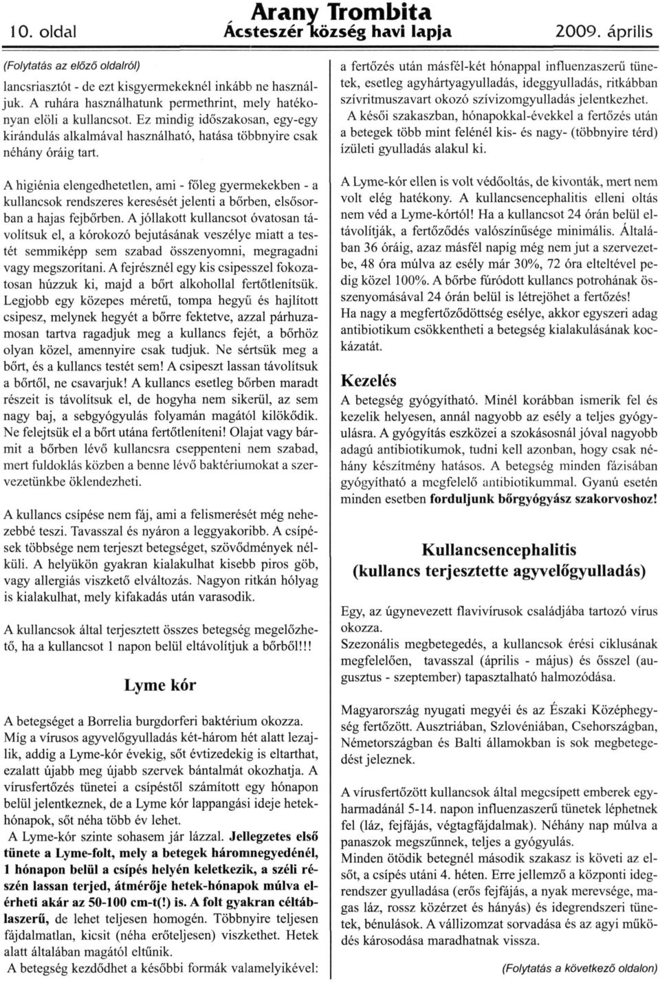 A higiénia elengedhetetlen, ami - főleg gyermekekben - a kullancsok rendszeres keresését jelenti a bőrben, elsősor ban a hajas fejbőrben.