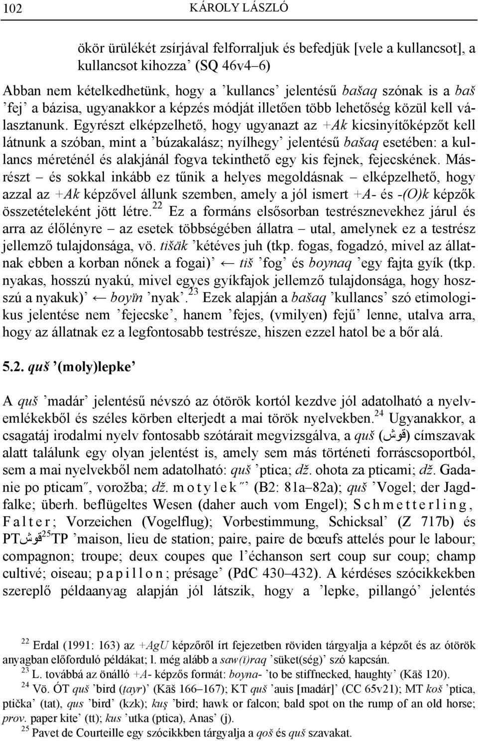 Egyrészt elképzelhető, hogy ugyanazt az +Ak kicsinyítőképzőt kell látnunk a szóban, mint a búzakalász; nyílhegy jelentésű bašaq esetében: a kullancs méreténél és alakjánál fogva tekinthető egy kis