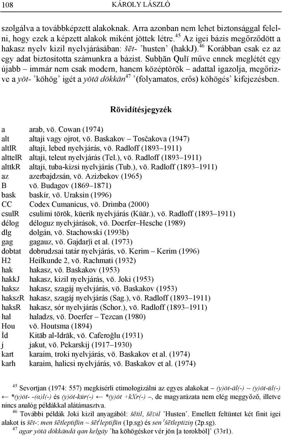 SubAān Qulï műve ennek meglétét egy újabb immár nem csak modern, hanem középtörök adattal igazolja, megőrizve a yöt- köhög igét a yötä dökkän 47 (folyamatos, erős) köhögés kifejezésben.