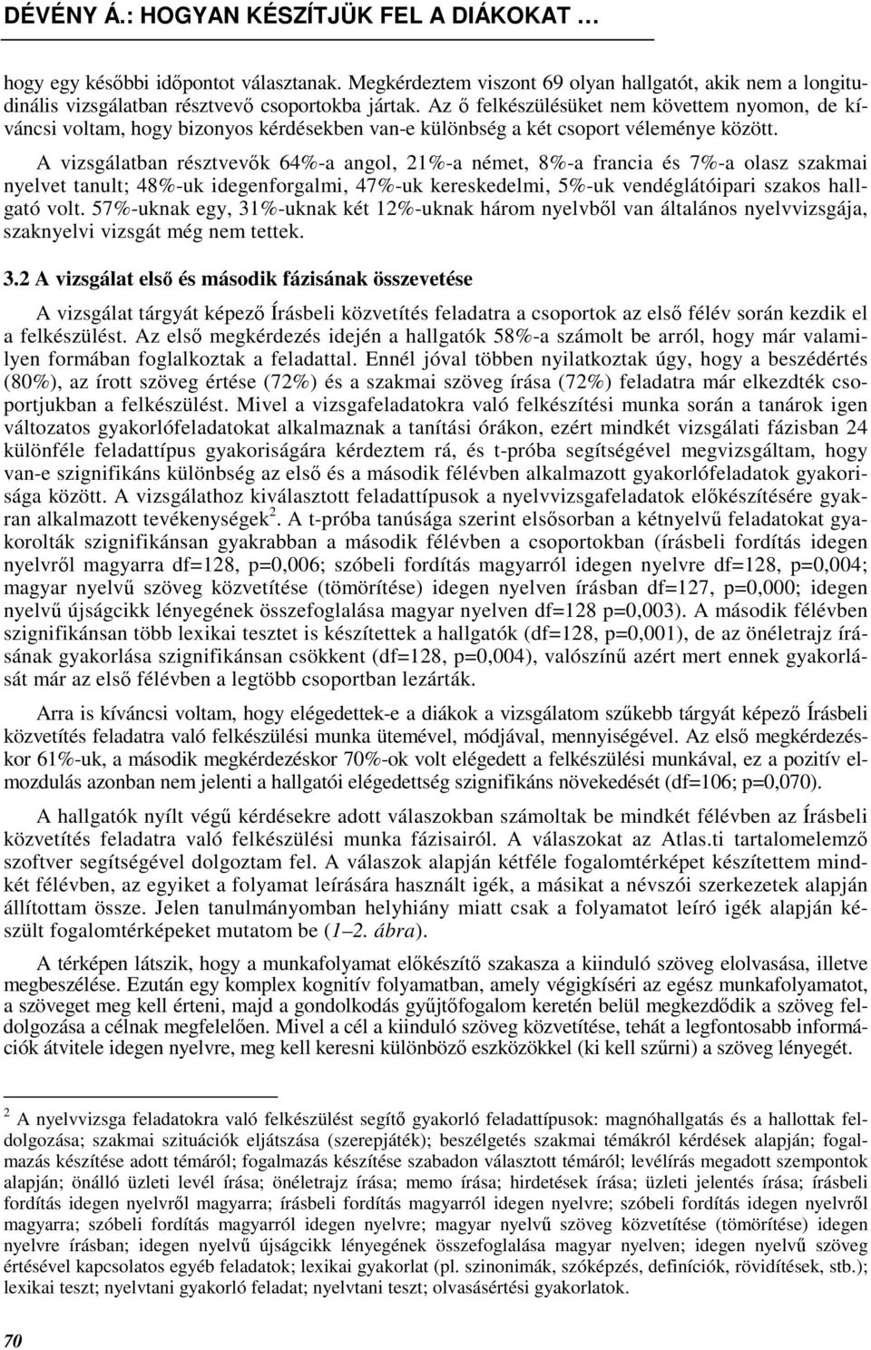 A vizsgálatban résztvevık 64%-a angol, 21%-a német, 8%-a francia és 7%-a olasz szakmai nyelvet tanult; 48%-uk idegenforgalmi, 47%-uk kereskedelmi, 5%-uk vendéglátóipari szakos hallgató volt.