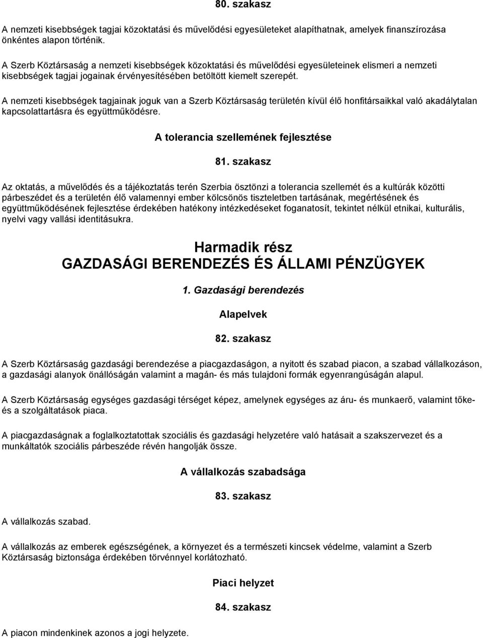 A nemzeti kisebbségek tagjainak joguk van a Szerb Köztársaság területén kívül élő honfitársaikkal való akadálytalan kapcsolattartásra és együttműködésre. A tolerancia szellemének fejlesztése 81.