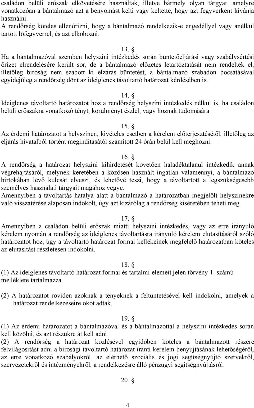 Ha a bántalmazóval szemben helyszíni intézkedés során büntetőeljárási vagy szabálysértési őrizet elrendelésére került sor, de a bántalmazó előzetes letartóztatását nem rendelték el, illetőleg bíróság