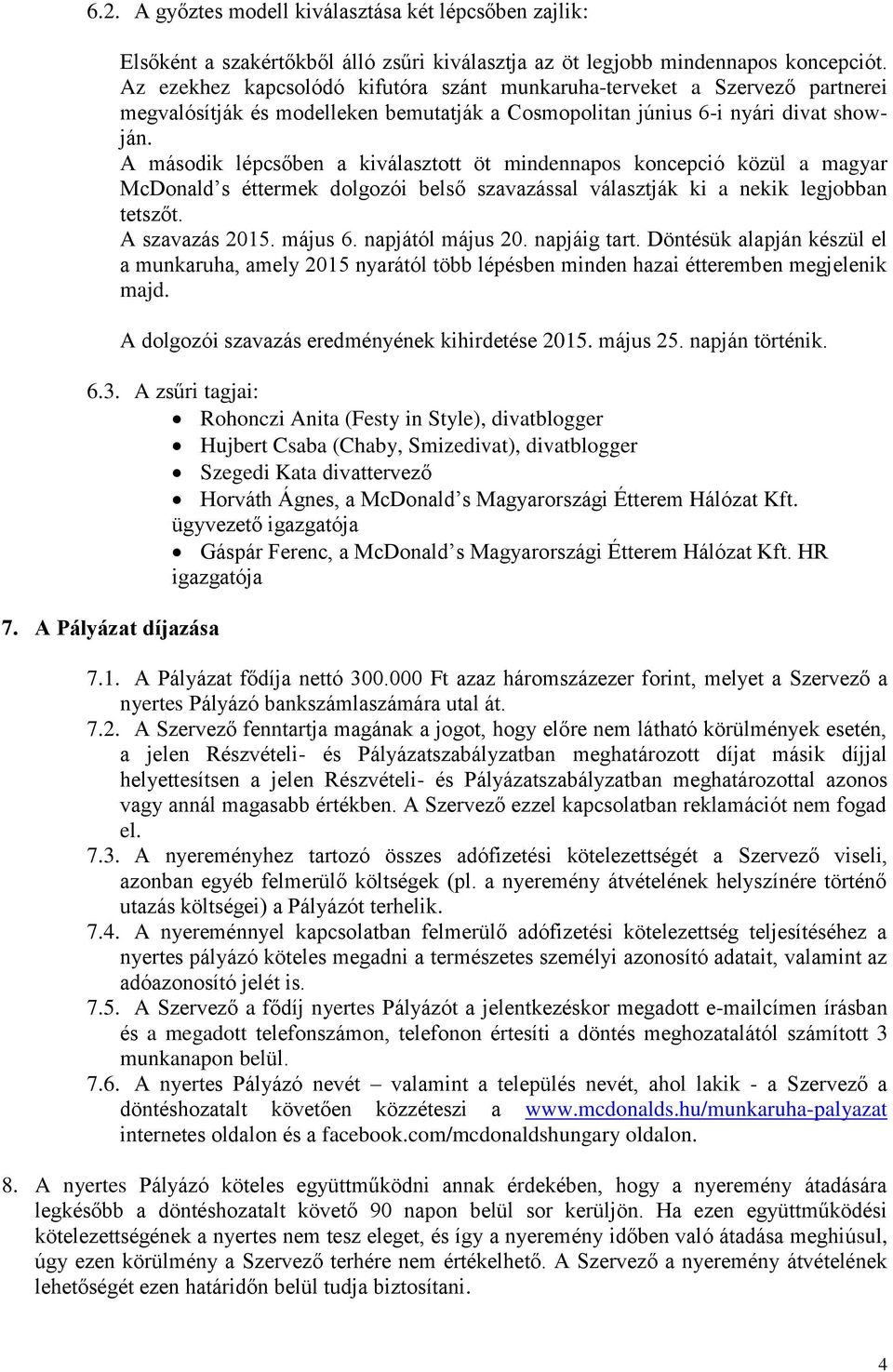 A második lépcsőben a kiválasztott öt mindennapos koncepció közül a magyar McDonald s éttermek dolgozói belső szavazással választják ki a nekik legjobban tetszőt. A szavazás 2015. május 6.