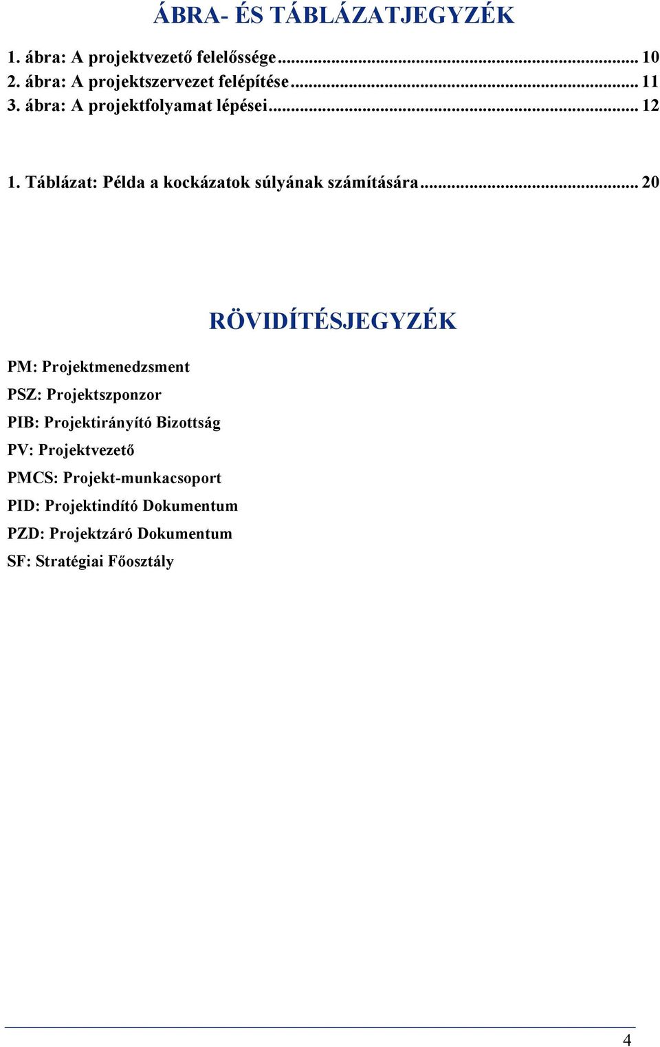 .. 20 PM: Projektmenedzsment PSZ: Projektszponzor PIB: Projektirányító Bizottság PV: Projektvezető PMCS: