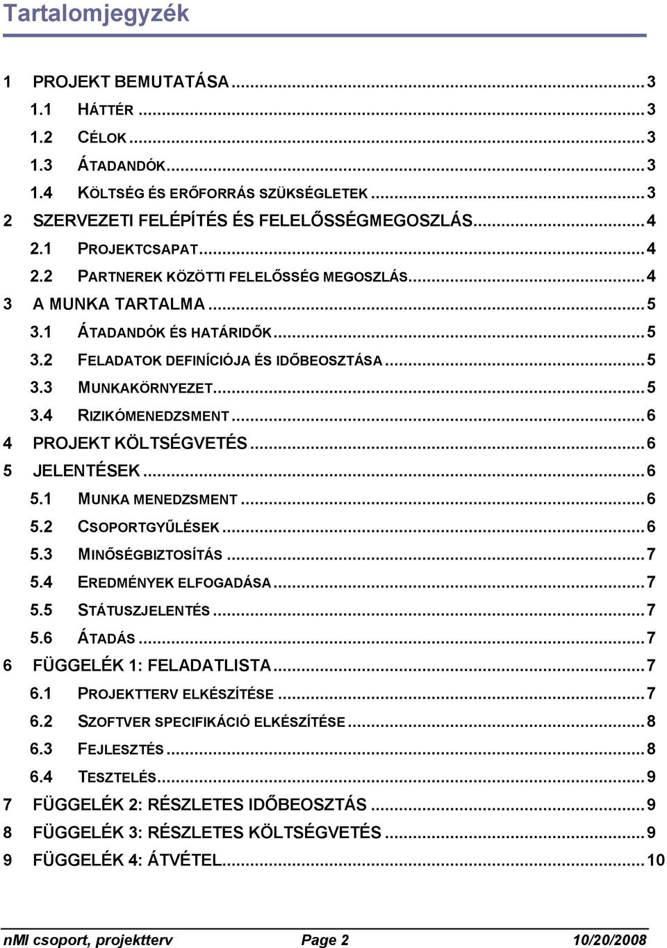 .. 6 4 PROJEKT KÖLTSÉGVETÉS... 6 5 JELENTÉSEK... 6 5.1 MUNKA MENEDZSMENT... 6 5.2 CSOPORTGYŰLÉSEK... 6 5.3 MINŐSÉGBIZTOSÍTÁS... 7 5.4 EREDMÉNYEK ELFOGADÁSA... 7 5.5 STÁTUSZJELENTÉS... 7 5.6 ÁTADÁS.