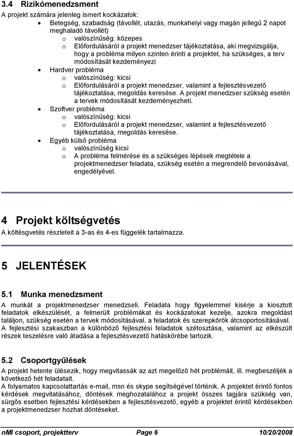 kicsi o Előfordulásáról a projekt menedzser, valamint a fejlesztésvezető tájékoztatása, megoldás keresése. A projekt menedzser szükség esetén a tervek módosítását kezdeményezheti.