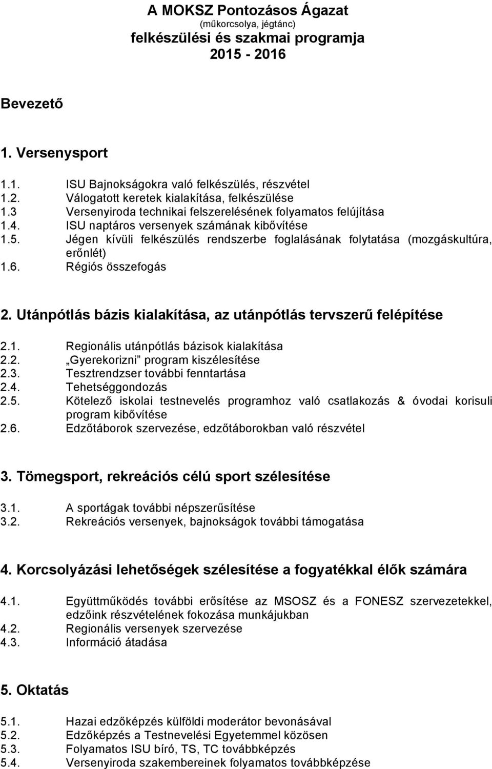 Jégen kívüli felkészülés rendszerbe foglalásának folytatása (mozgáskultúra, erőnlét) 1.6. Régiós összefogás 2. Utánpótlás bázis kialakítása, az utánpótlás tervszerű felépítése 2.1. Regionális utánpótlás bázisok kialakítása 2.