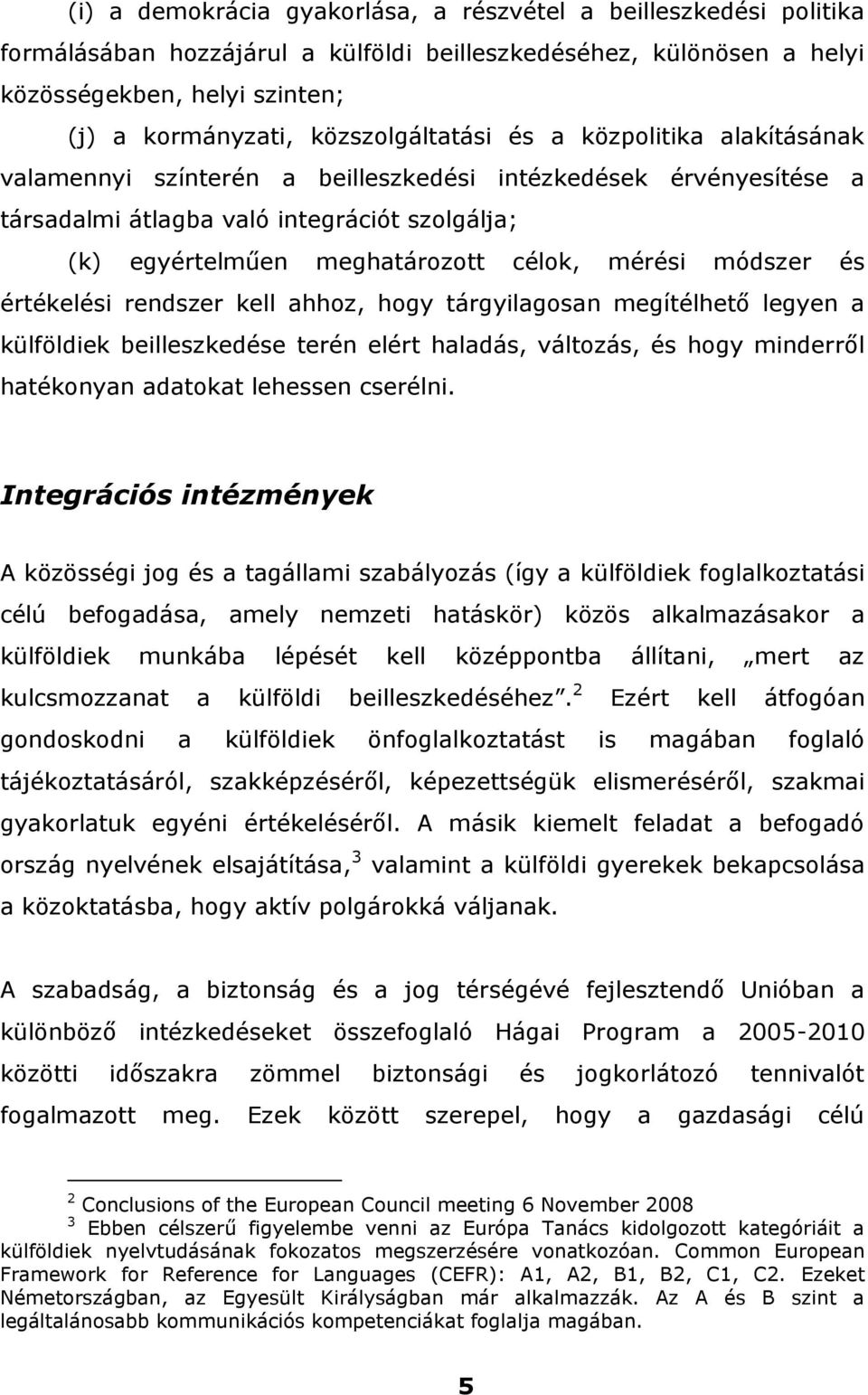 mérési módszer és értékelési rendszer kell ahhoz, hogy tárgyilagosan megítélhető legyen a külföldiek beilleszkedése terén elért haladás, változás, és hogy minderről hatékonyan adatokat lehessen