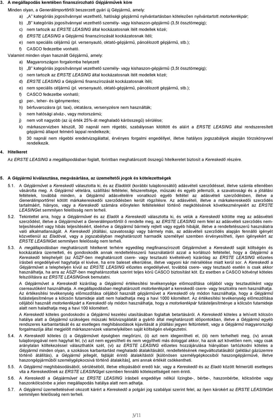 közé; d) ERSTE LEASING a Gépjármű fiaszírozását kockázatosak ítéli; e) em speciális céljármű (pl. verseyautó, oktató-gépjármű, pácélozott gépjármű, stb.); f) CASCO fedezetbe voható.