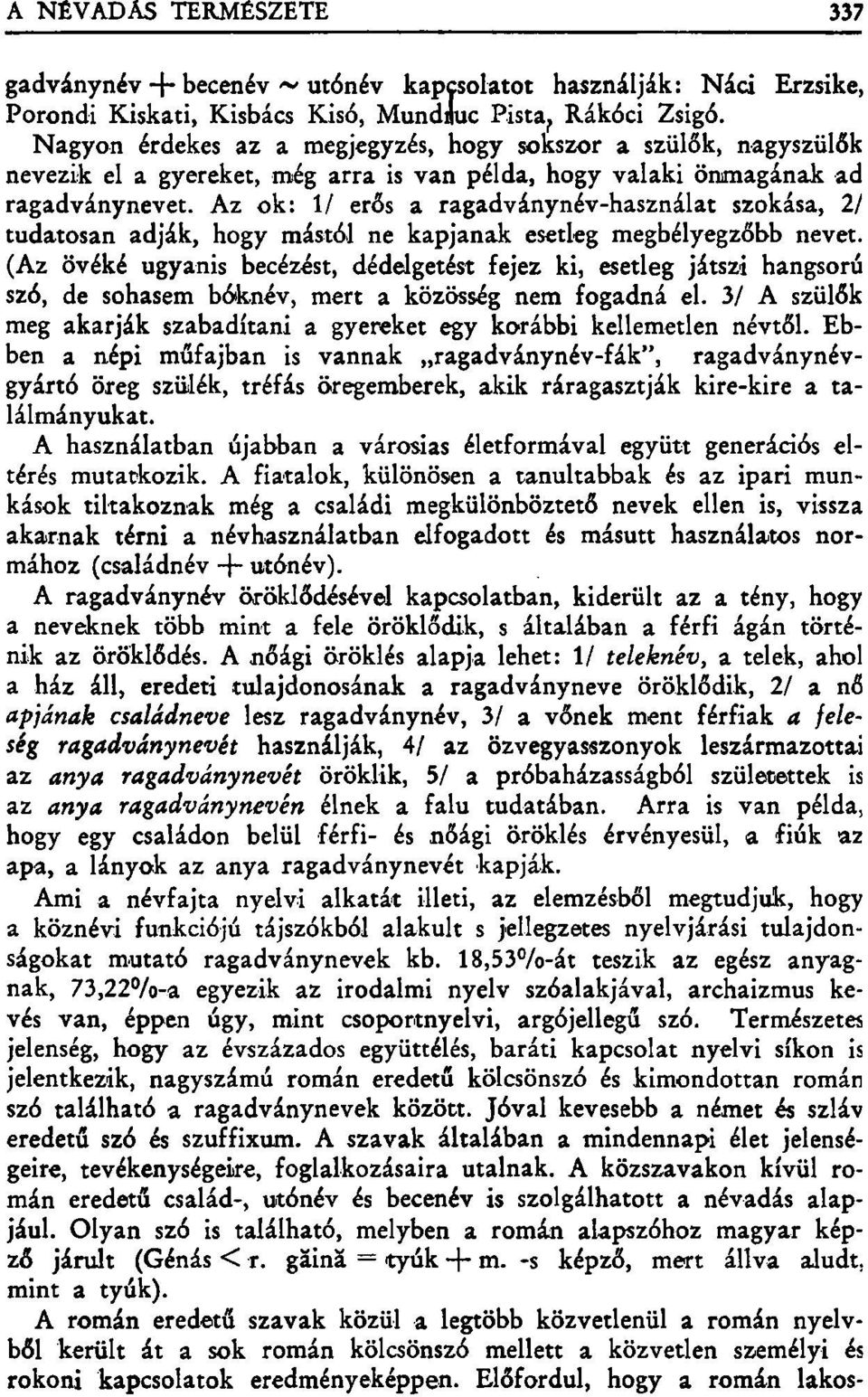 Az ok: 1/ erős a ragadványnév-használat szokása, 2/ tudatosan adják, hogy mástól ne kapjanak esetleg megbélyegzőbb nevet.