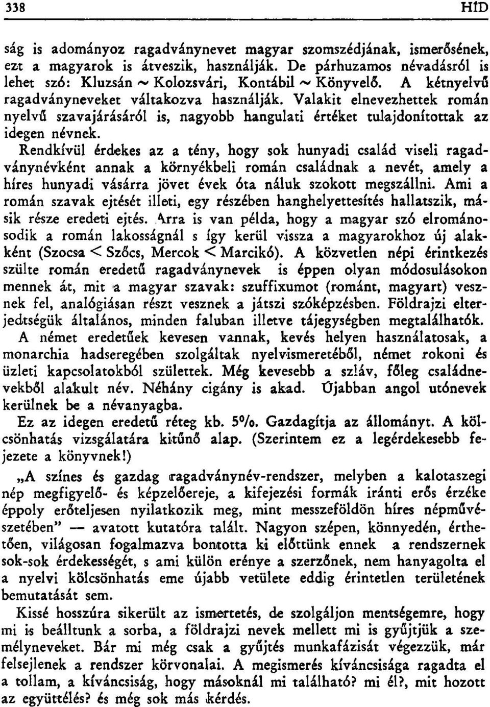 Rendkívül érdekes az a tény, hogy sok hunyadi család viseli ragadványnévként annak a környékbeli román családnak a nevét, amely a híres hunyadi vásárra jövet évek óta náluk szokott megszállni.