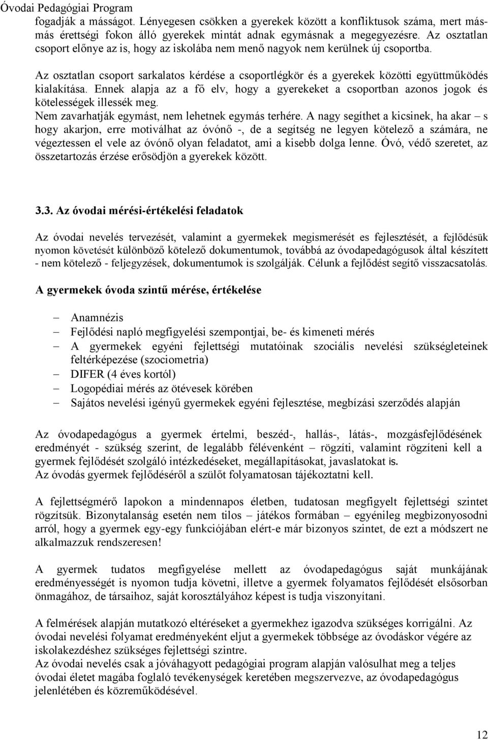 Ennek alapja az a fő elv, hogy a gyerekeket a csoportban azonos jogok és kötelességek illessék meg. Nem zavarhatják egymást, nem lehetnek egymás terhére.