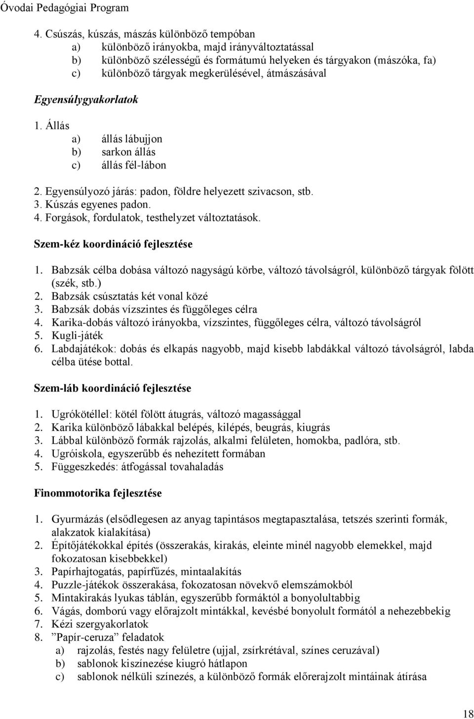 4. Forgások, fordulatok, testhelyzet változtatások. Szem-kéz koordináció fejlesztése 1. Babzsák célba dobása változó nagyságú körbe, változó távolságról, különböző tárgyak fölött (szék, stb.) 2.