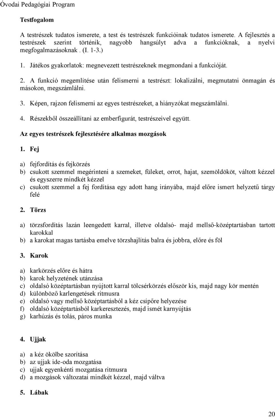 A funkció megemlítése után felismerni a testrészt: lokalizálni, megmutatni önmagán és másokon, megszámlálni. 3. Képen, rajzon felismerni az egyes testrészeket, a hiányzókat megszámlálni. 4.