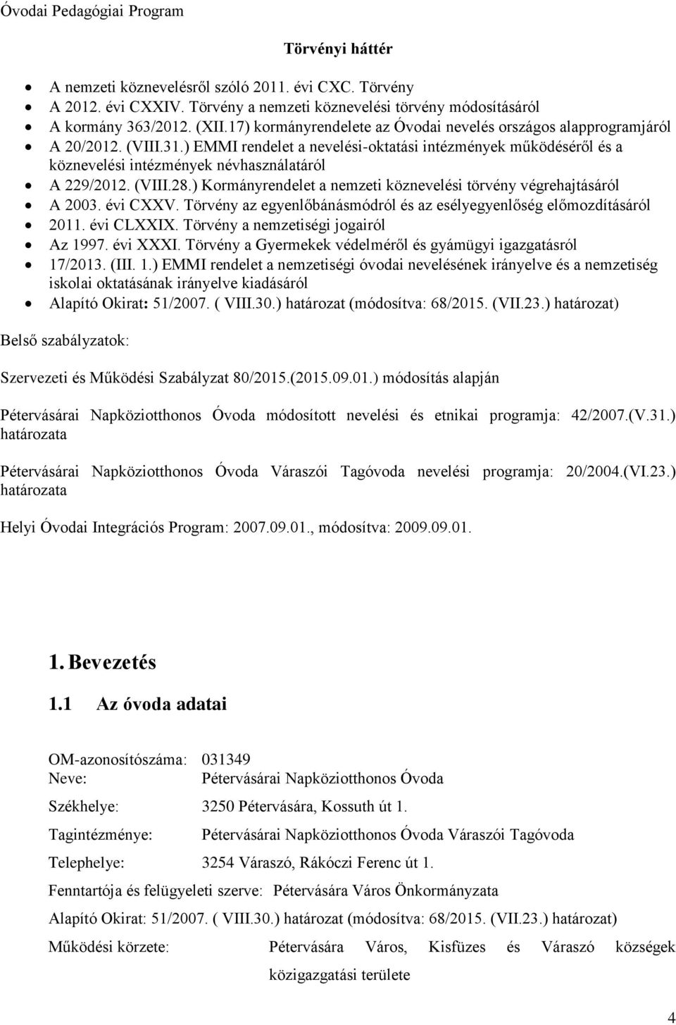 ) EMMI rendelet a nevelési-oktatási intézmények működéséről és a köznevelési intézmények névhasználatáról A 229/2012. (VIII.28.) Kormányrendelet a nemzeti köznevelési törvény végrehajtásáról A 2003.