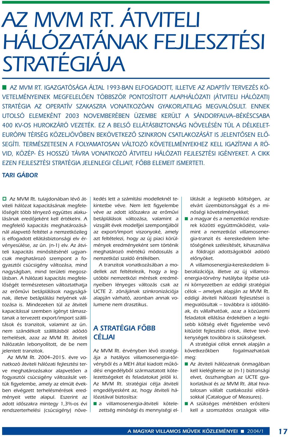 GYAKORLATILAG MEGVALÓSULT. ENNEK UTOLSÓ ELEMEKÉNT 2003 NOVEMBERÉBEN ÜZEMBE KERÜLT A SÁNDORFALVA BÉKÉSCSABA 400 KV-OS HUROKZÁRÓ VEZETÉK.