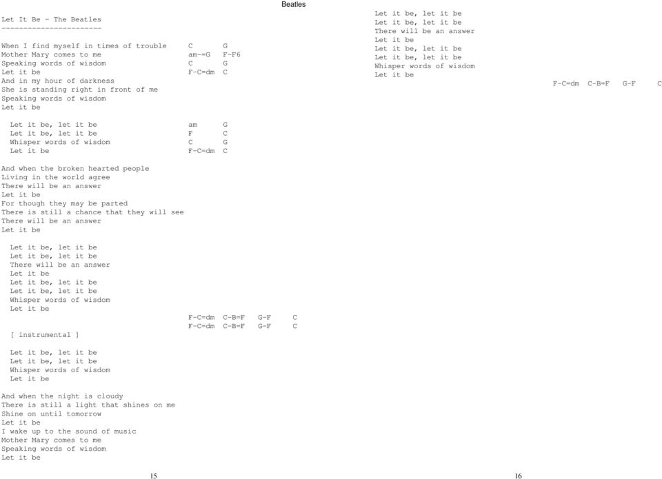 let it be Whisper words of wisdom Let it be F-C=dm C-B=F G-F C Let it be, let it be am G Let it be, let it be F C Whisper words of wisdom C G Let it be F-C=dm C And when the broken hearted people