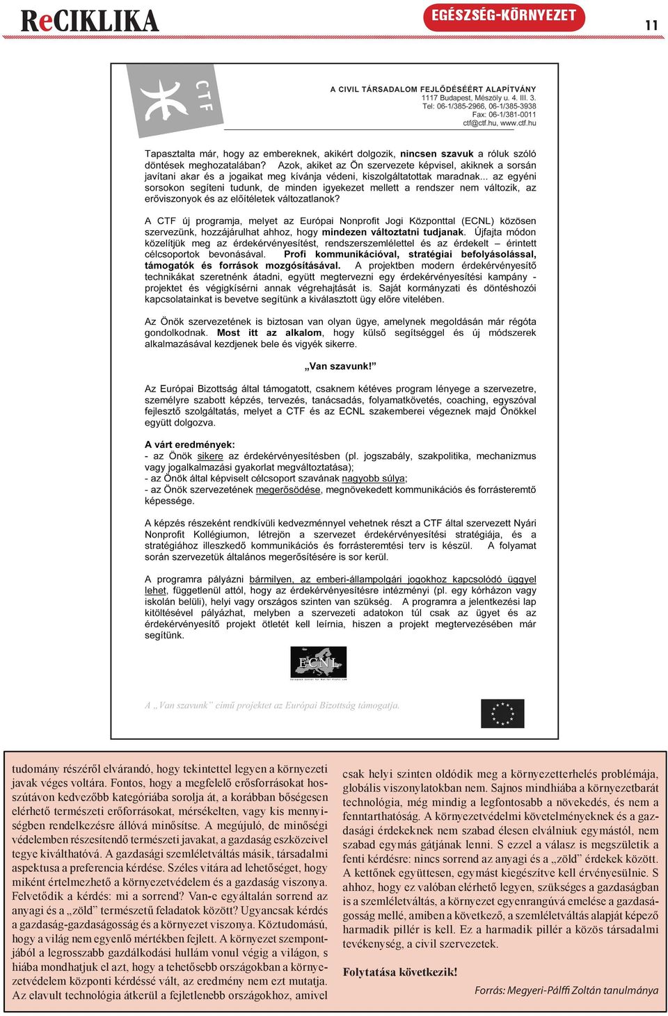 minősítse. A megújuló, de minőségi védelemben részesítendő természeti javakat, a gazdaság eszközeivel tegye kiválthatóvá. A gazdasági szemléletváltás másik, társadalmi aspektusa a preferencia kérdése.