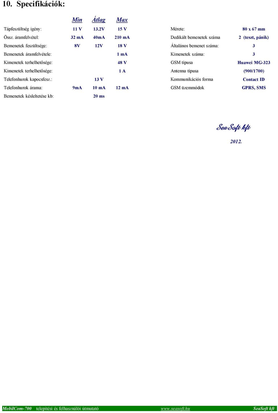 Bemenetek áramfelvétele: 1 ma Kimenetek száma: 3 Kimenetek terhelhetősége: 48 V GSM típusa Huawei MG-323 Kimenetek terhelhetősége: 1 A