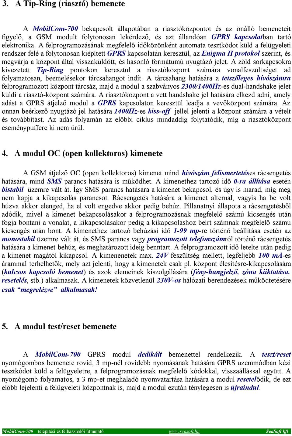 A felprogramozásának megfelelő időközönként automata tesztkódot küld a felügyeleti rendszer felé a folytonosan kiépített GPRS kapcsolatán keresztül, az Enigma II protokol szerint, és megvárja a