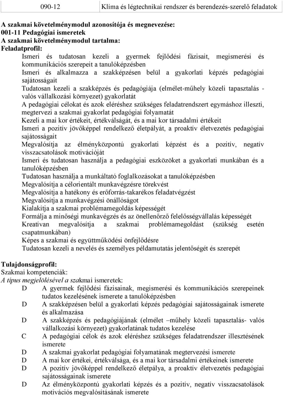 pedagógiai sajátosságait Tudatosan kezeli a szakképzés és pedagógiája (elmélet-műhely közeli tapasztalás - valós vállalkozási környezet) gyakorlatát A pedagógiai célokat és azok eléréshez szükséges