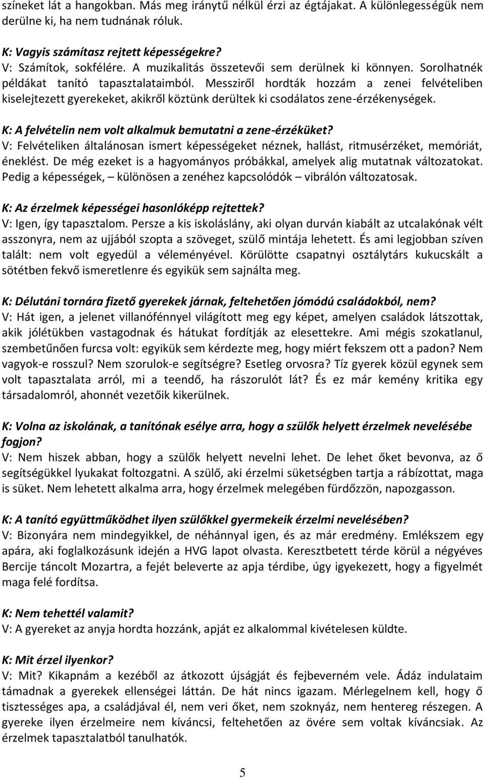 Messziről hordták hozzám a zenei felvételiben kiselejtezett gyerekeket, akikről köztünk derültek ki csodálatos zene-érzékenységek. K: A felvételin nem volt alkalmuk bemutatni a zene-érzéküket?