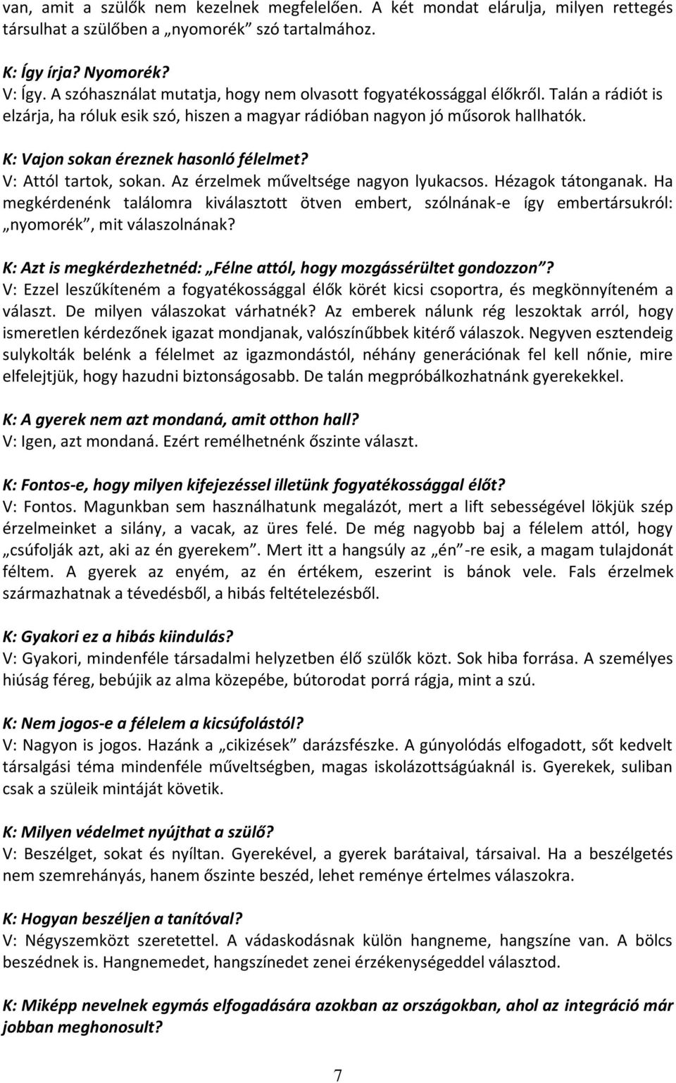 K: Vajon sokan éreznek hasonló félelmet? V: Attól tartok, sokan. Az érzelmek műveltsége nagyon lyukacsos. Hézagok tátonganak.