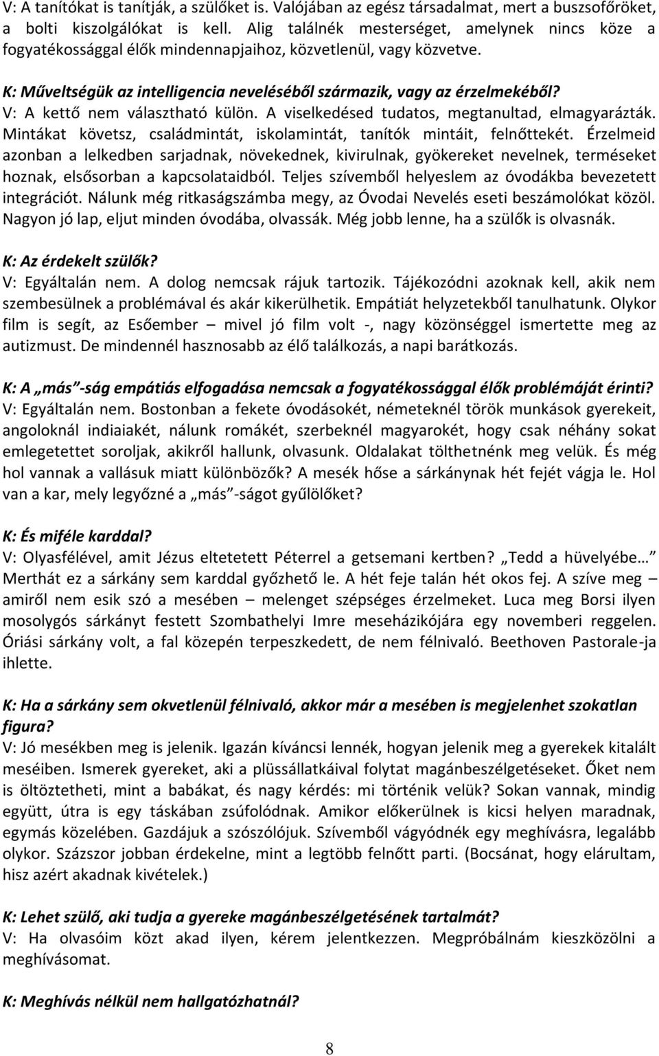 V: A kettő nem választható külön. A viselkedésed tudatos, megtanultad, elmagyarázták. Mintákat követsz, családmintát, iskolamintát, tanítók mintáit, felnőttekét.