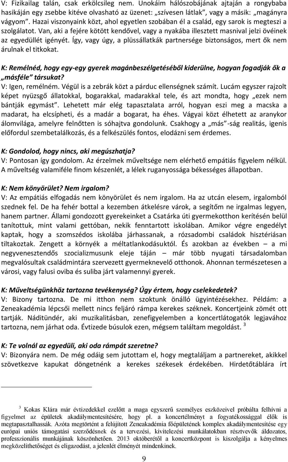 Van, aki a fejére kötött kendővel, vagy a nyakába illesztett masnival jelzi övéinek az egyedüllét igényét. Így, vagy úgy, a plüssállatkák partnersége biztonságos, mert ők nem árulnak el titkokat.