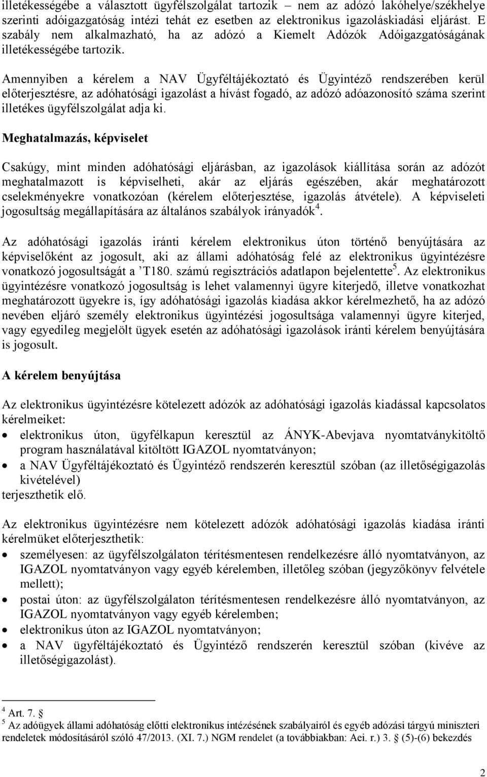 Amennyiben a kérelem a NAV Ügyféltájékoztató és Ügyintéző rendszerében kerül előterjesztésre, az adóhatósági igazolást a hívást fogadó, az adózó adóazonosító száma szerint illetékes ügyfélszolgálat