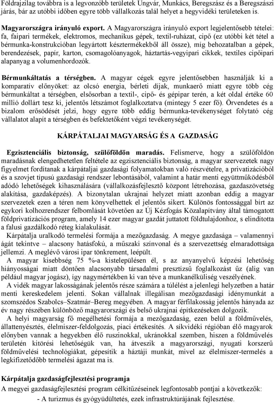 A Magyarországra irányuló export legjelentősebb tételei: fa, faipari termékek, elektromos, mechanikus gépek, textil-ruházat, cipő (ez utóbbi két tétel a bérmunka-konstrukcióban legyártott