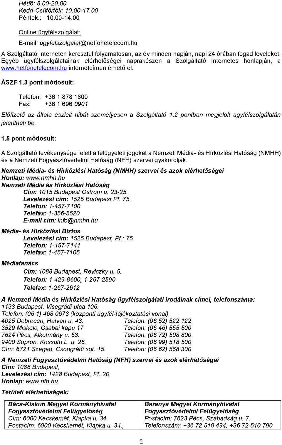 netfonetelecom.hu internetcímen érhető el. ÁSZF 1.3 pont módosult: Telefon: +36 1 878 1800 Fax: +36 1 696 0901 Előfizető az általa észlelt hibát személyesen a Szolgáltató 1.