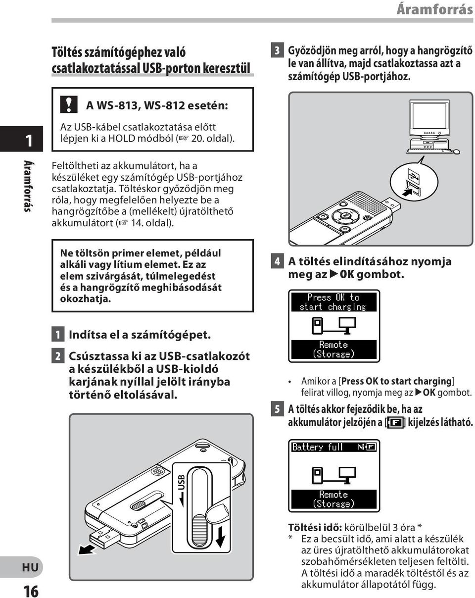 Töltéskor győződjön meg róla, hogy megfelelően helyezte be a hangrögzítőbe a (mellékelt) újratölthető akkumulátort ( 14. oldal). Ne töltsön primer elemet, például alkáli vagy lítium elemet.