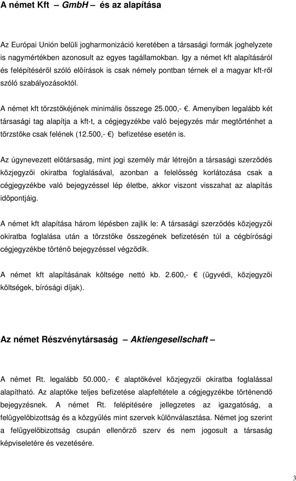 Amenyiben legalább két társasági tag alapítja a kft-t, a cégjegyzékbe való bejegyzés már megtörténhet a törzstıke csak felének (12.500,- ) befizetése esetén is.