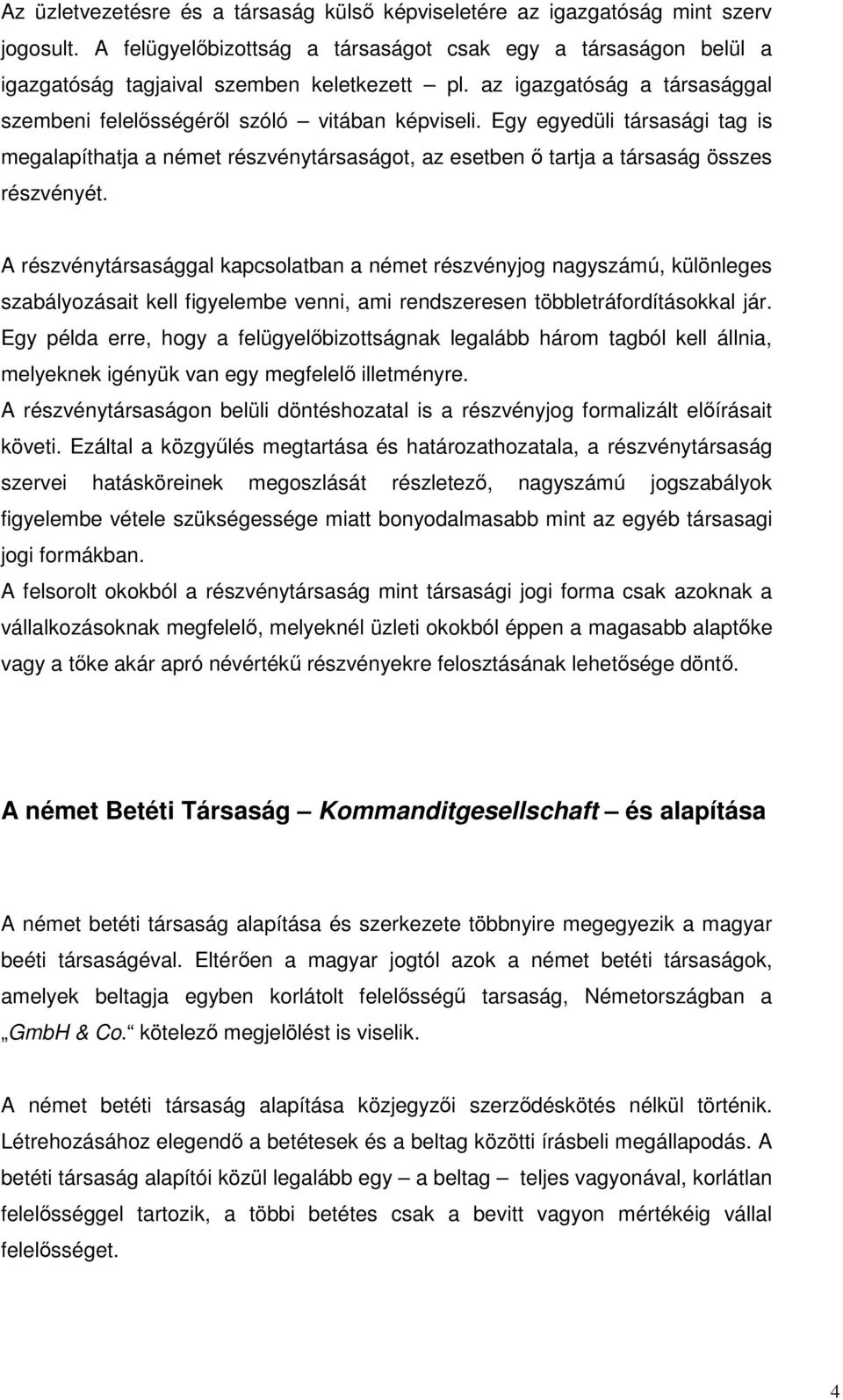 A részvénytársasággal kapcsolatban a német részvényjog nagyszámú, különleges szabályozásait kell figyelembe venni, ami rendszeresen többletráfordításokkal jár.