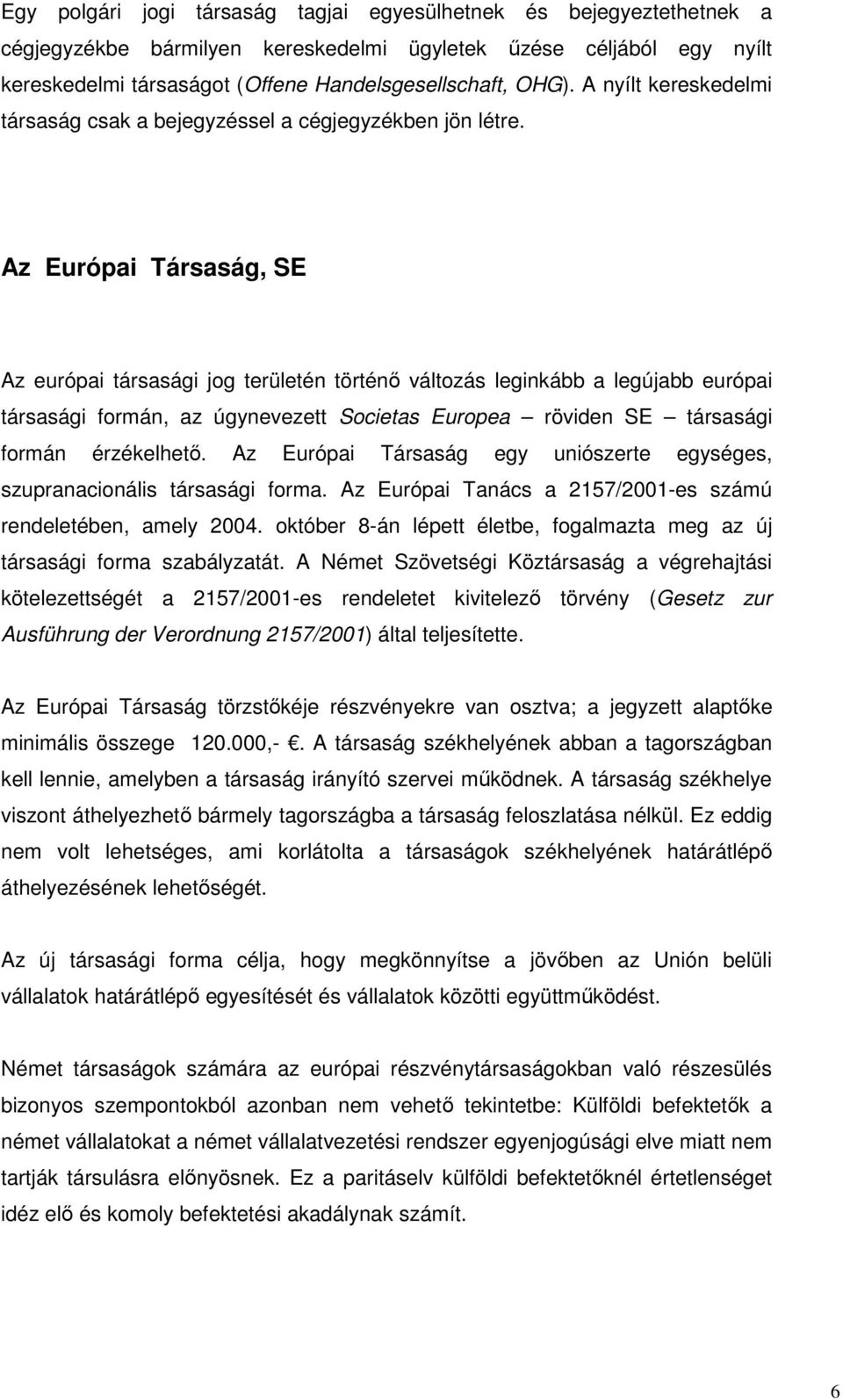 Az Európai Társaság, SE Az európai társasági jog területén történı változás leginkább a legújabb európai társasági formán, az úgynevezett Societas Europea röviden SE társasági formán érzékelhetı.