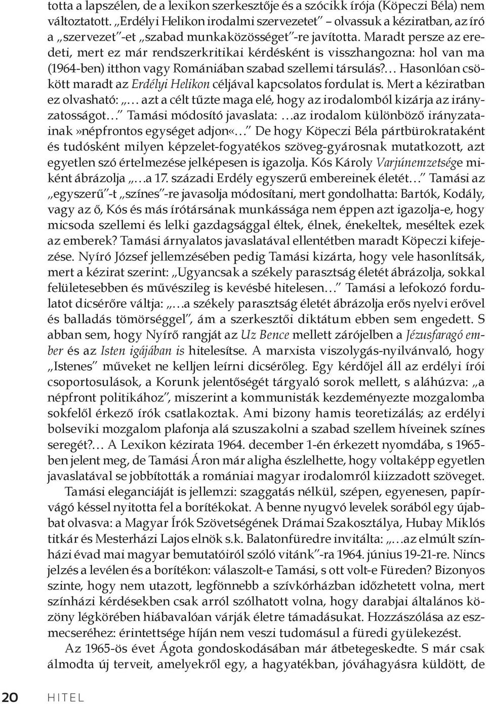 Maradt persze az eredeti, mert ez már rendszerkritikai kérdésként is visszhangozna: hol van ma (1964-ben) itthon vagy Romániában szabad szellemi társulás?