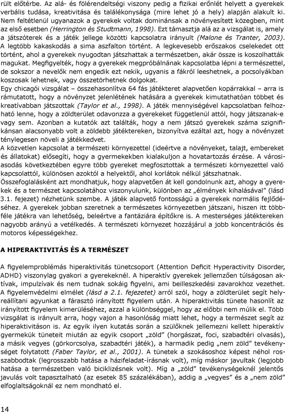 Ezt támasztja alá az a vizsgálat is, amely a játszóterek és a játék jellege közötti kapcsolatra irányult (Malone és Tranter, 2003). A legtöbb kakaskodás a sima aszfalton történt.