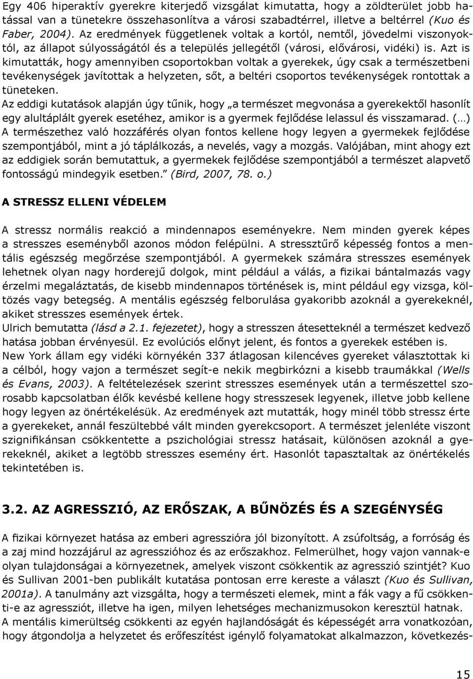 Azt is kimutatták, hogy amennyiben csoportokban voltak a gyerekek, úgy csak a természetbeni tevékenységek javítottak a helyzeten, sőt, a beltéri csoportos tevékenységek rontottak a tüneteken.