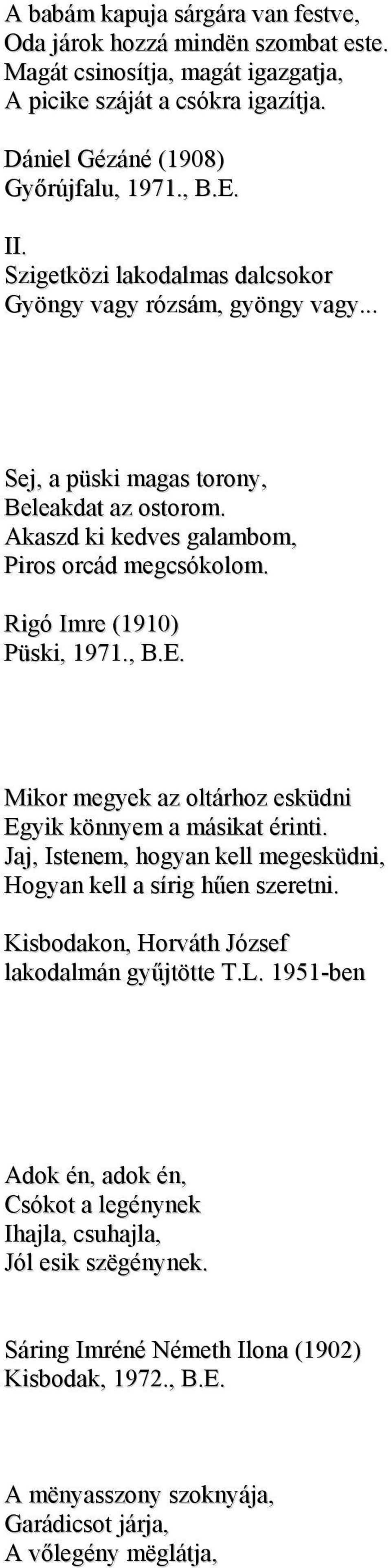 , B.E. Mikor megyek az oltárhoz esküdni Egyik könnyem a másikat érinti. Jaj, Istenem, hogyan kell megesküdni, Hogyan kell a sírig hűen szeretni. Kisbodakon, Horváth József lakodalmán gyűjtötte T.L.