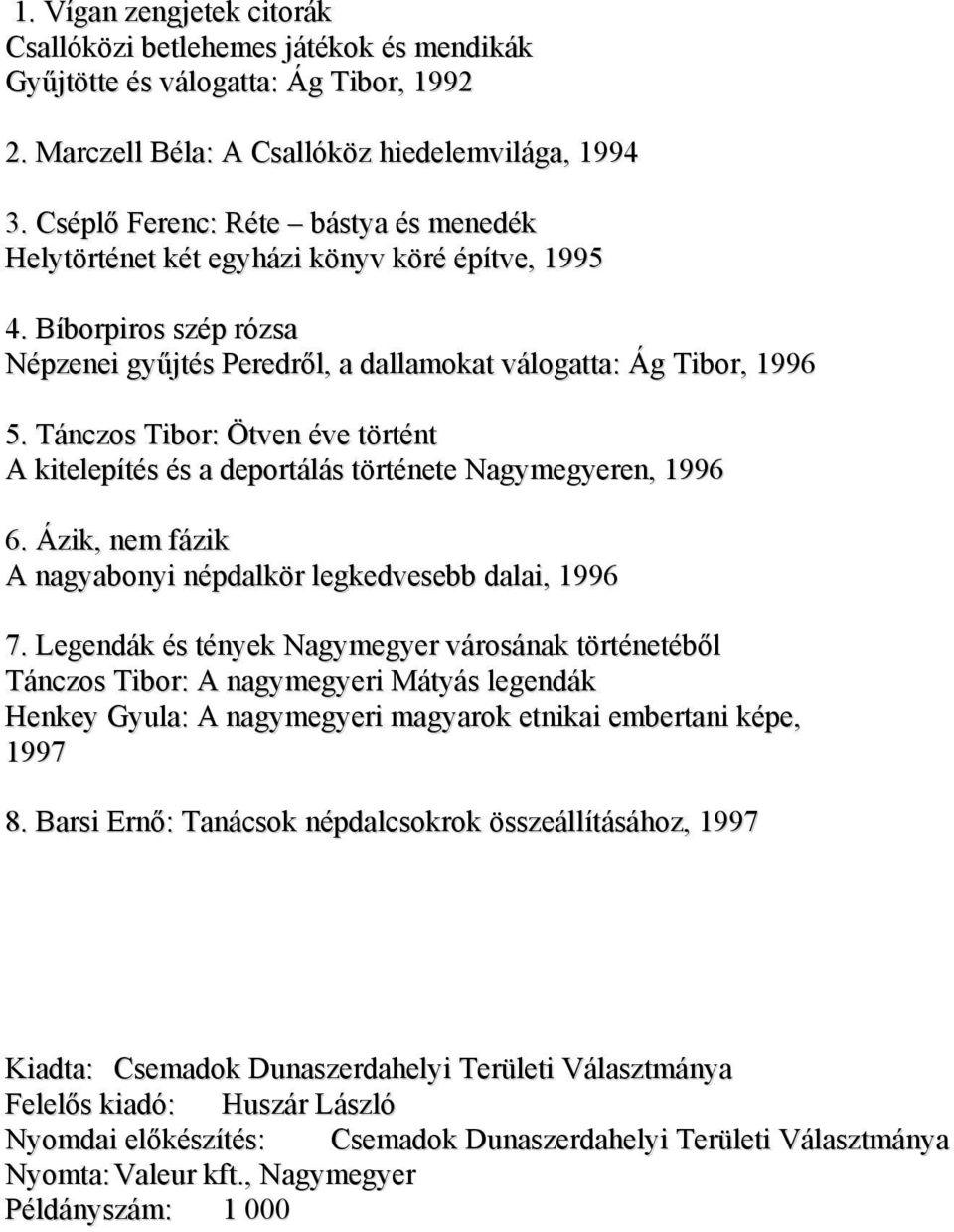 Tánczos Tibor: Ötven éve történt A kitelepítés és a deportálás története Nagymegyeren, 1996 6. Ázik, nem fázik A nagyabonyi népdalkör legkedvesebb dalai, 1996 7.