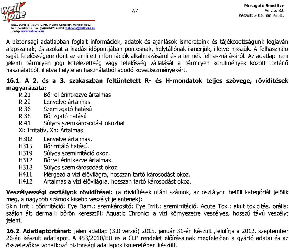 hisszük. A felhasználó saját felelősségére dönt az említett információk alkalmazásáról és a termék felhasználásáról.