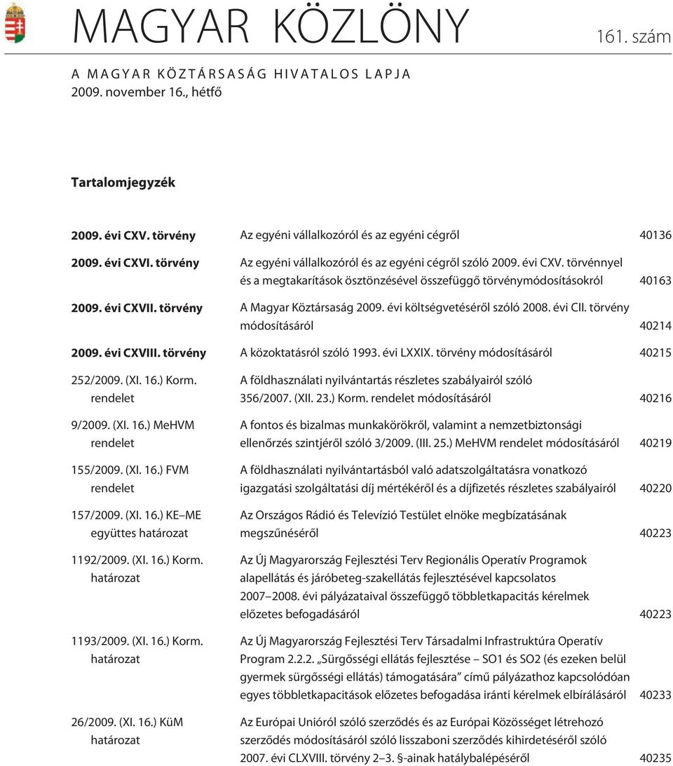 tör vény A Magyar Köztársaság 2009. évi költségvetésérõl szóló 2008. évi CII. tör vény módosításáról 40214 2009. évi CXVIII. tör vény A közoktatásról szóló 1993. évi LXXIX.