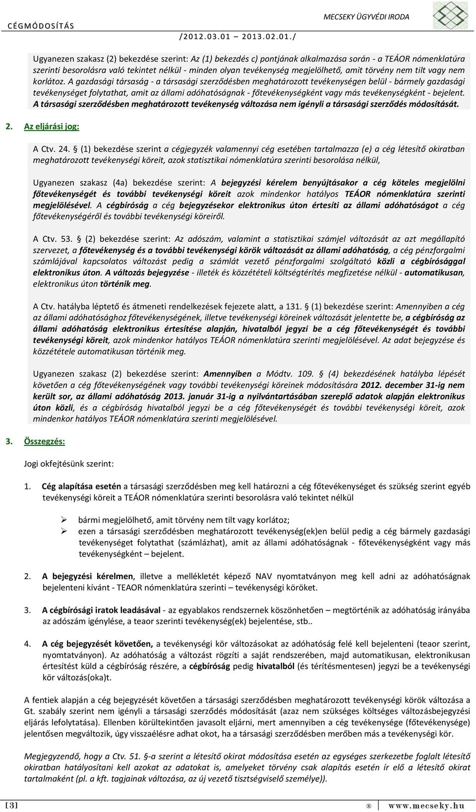 A gazdasági társaság - a társasági szerződésben meghatározott tevékenységen belül - bármely gazdasági tevékenységet folytathat, amit az állami adóhatóságnak - főtevékenységként vagy más