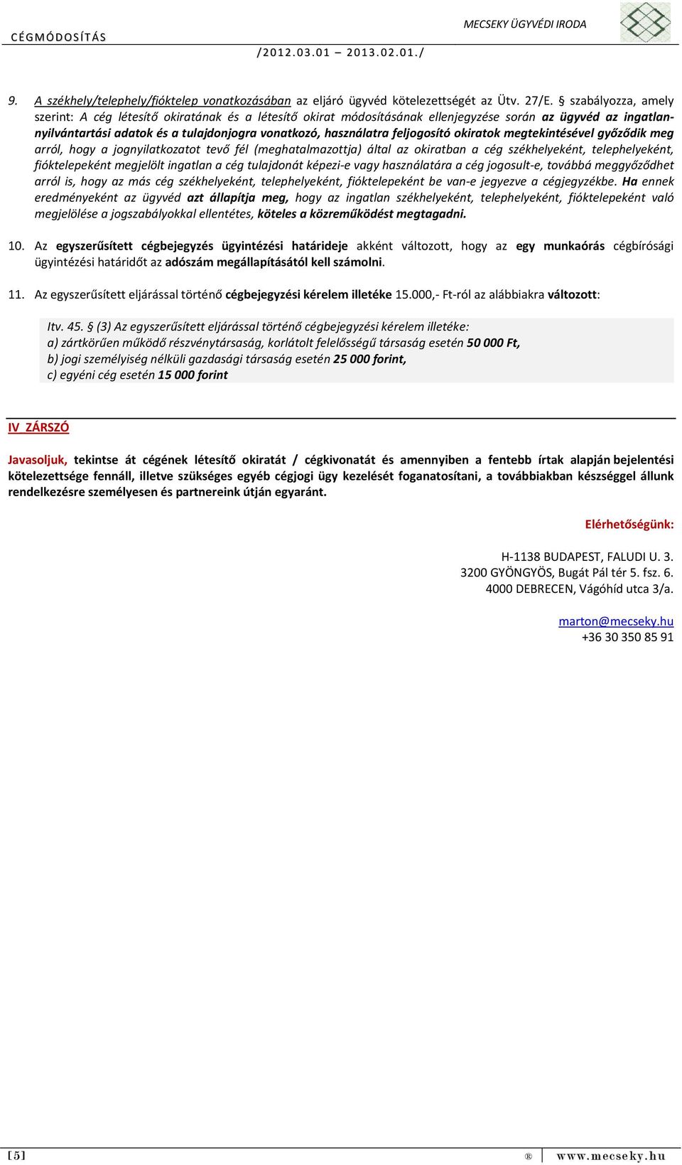 feljogosító okiratok megtekintésével győződik meg arról, hogy a jognyilatkozatot tevő fél (meghatalmazottja) által az okiratban a cég székhelyeként, telephelyeként, fióktelepeként megjelölt ingatlan