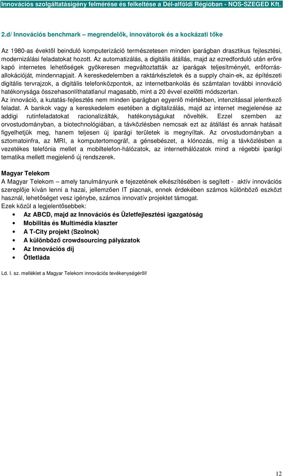 A kereskedelemben a raktárkészletek és a supply chain-ek, az építészeti digitális tervrajzok, a digitális telefonközpontok, az internetbankolás és számtalan további innováció hatékonysága