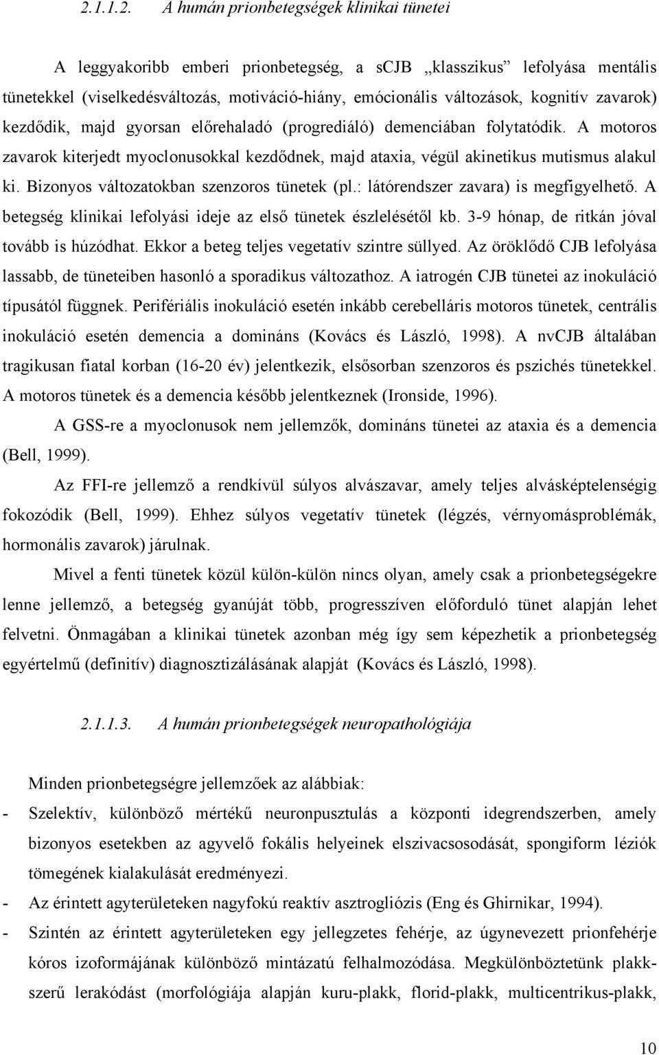 Bizonyos változatokban szenzoros tünetek (pl.: látórendszer zavara) is megfigyelhető. A betegség klinikai lefolyási ideje az első tünetek észlelésétől kb.