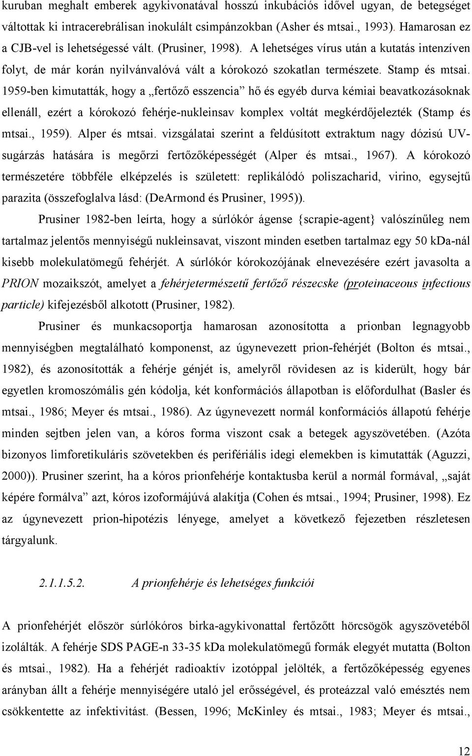 1959-ben kimutatták, hogy a fertőző esszencia hő és egyéb durva kémiai beavatkozásoknak ellenáll, ezért a kórokozó fehérje-nukleinsav komplex voltát megkérdőjelezték (Stamp és mtsai., 1959).