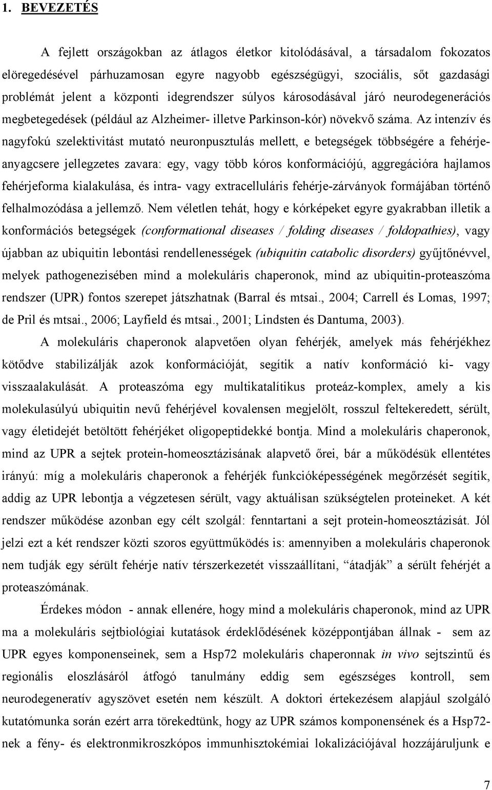 Az intenzív és nagyfokú szelektivitást mutató neuronpusztulás mellett, e betegségek többségére a fehérjeanyagcsere jellegzetes zavara: egy, vagy több kóros konformációjú, aggregációra hajlamos